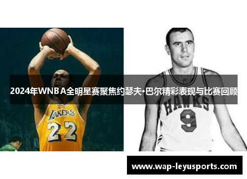 2024年WNBA全明星赛聚焦约瑟夫·巴尔精彩表现与比赛回顾