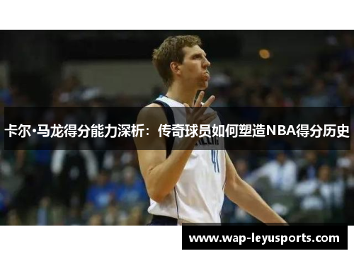 卡尔·马龙得分能力深析：传奇球员如何塑造NBA得分历史