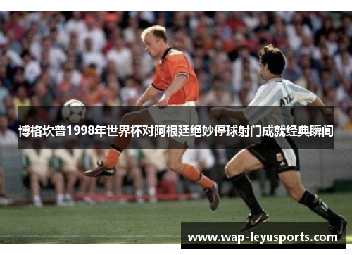 博格坎普1998年世界杯对阿根廷绝妙停球射门成就经典瞬间