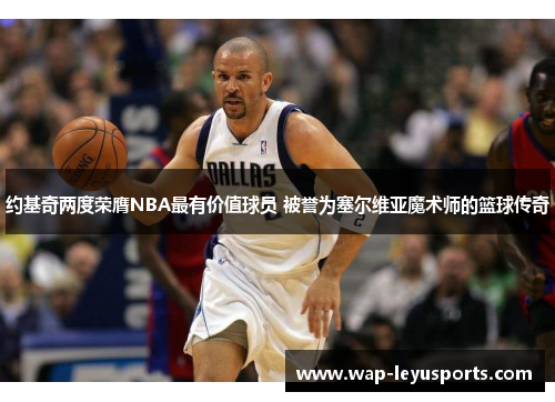 约基奇两度荣膺NBA最有价值球员 被誉为塞尔维亚魔术师的篮球传奇