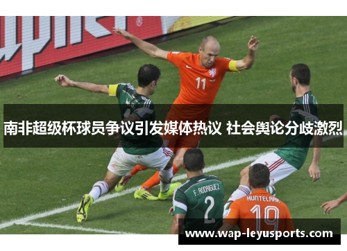 南非超级杯球员争议引发媒体热议 社会舆论分歧激烈