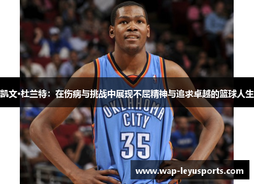 凯文·杜兰特：在伤病与挑战中展现不屈精神与追求卓越的篮球人生