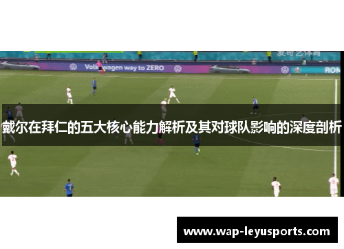 戴尔在拜仁的五大核心能力解析及其对球队影响的深度剖析