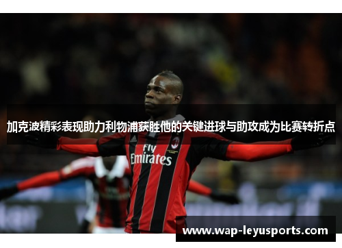 加克波精彩表现助力利物浦获胜他的关键进球与助攻成为比赛转折点