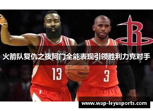 火箭队复仇之夜阿门全能表现引领胜利力克对手
