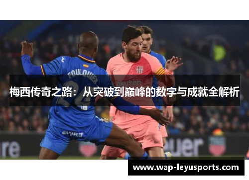 梅西传奇之路：从突破到巅峰的数字与成就全解析