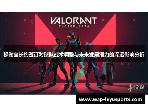 穆谢奎长约签订对球队战术调整与未来发展潜力的深远影响分析