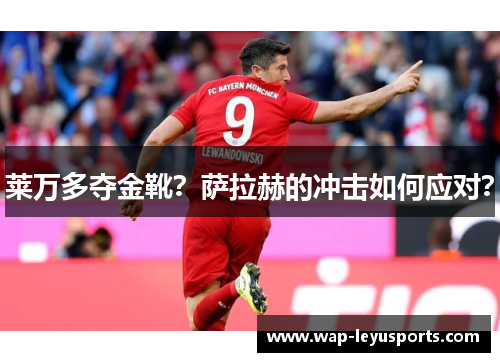 莱万多夺金靴？萨拉赫的冲击如何应对？