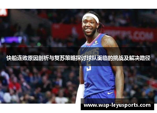 快船连败原因剖析与复苏策略探讨球队面临的挑战及解决路径