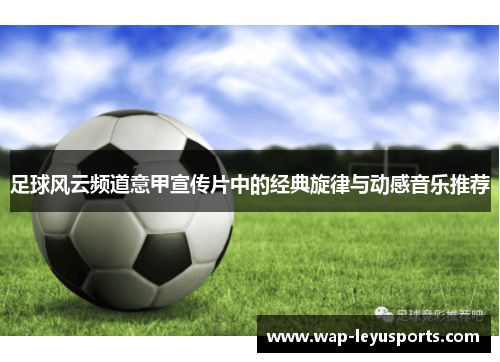 足球风云频道意甲宣传片中的经典旋律与动感音乐推荐