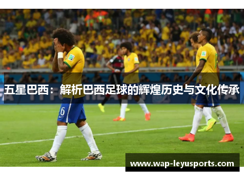 五星巴西：解析巴西足球的辉煌历史与文化传承