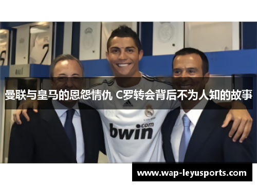 曼联与皇马的恩怨情仇 C罗转会背后不为人知的故事