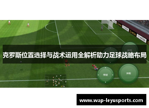 克罗斯位置选择与战术运用全解析助力足球战略布局