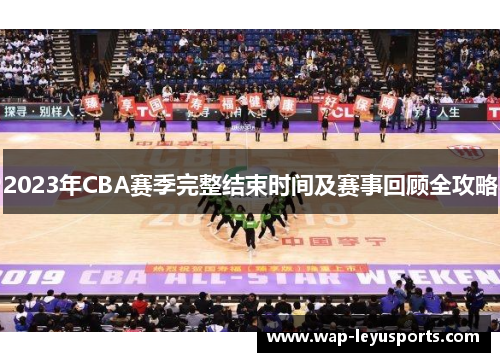 2023年CBA赛季完整结束时间及赛事回顾全攻略 2023年CBA赛季完整结束时间及赛事回顾全攻略