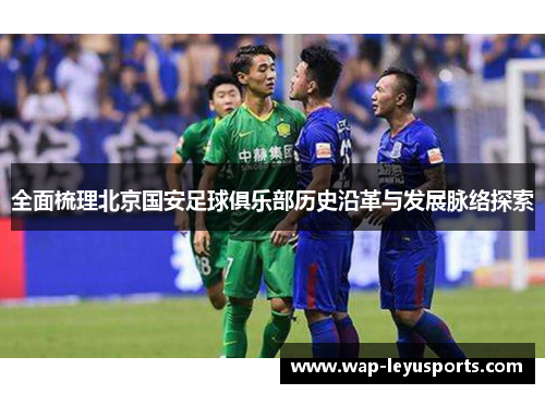 全面梳理北京国安足球俱乐部历史沿革与发展脉络探索