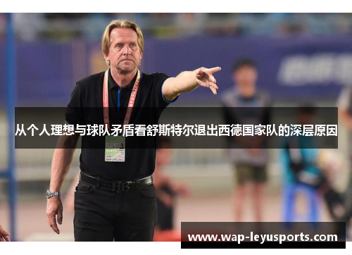 从个人理想与球队矛盾看舒斯特尔退出西德国家队的深层原因 从个人理想与球队矛盾看舒斯特尔退出西德国家队的深层原因